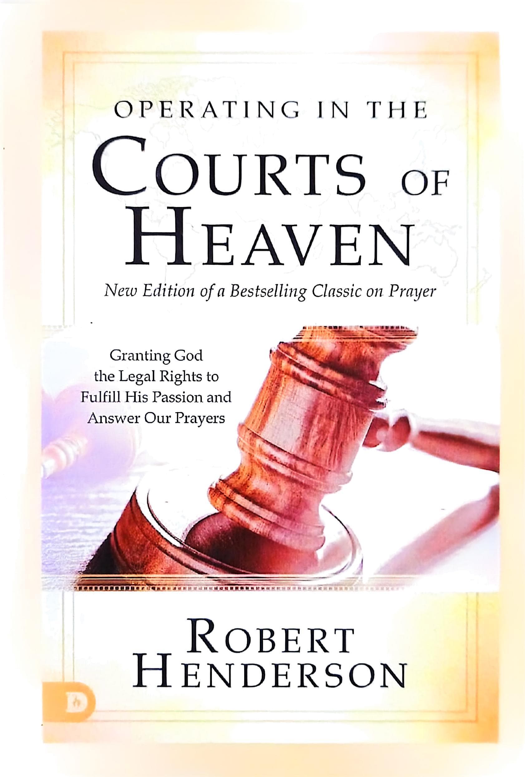 Operating in the Courts of Heaven (Revised and Expanded): Granting God the Legal Rights to Fulfill His Passion and Answer Our Prayers